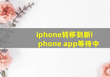 iphone转移到新iphone app等待中